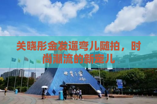 关晓彤金发遛弯儿随拍，时尚潮流的新宠儿
