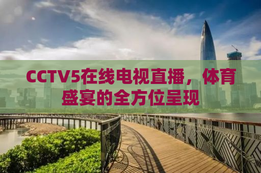 CCTV5在线电视直播，体育盛宴的全方位呈现